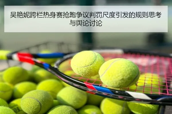吴艳妮跨栏热身赛抢跑争议判罚尺度引发的规则思考与舆论讨论