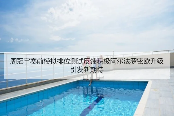 周冠宇赛前模拟排位测试反馈积极阿尔法罗密欧升级引发新期待